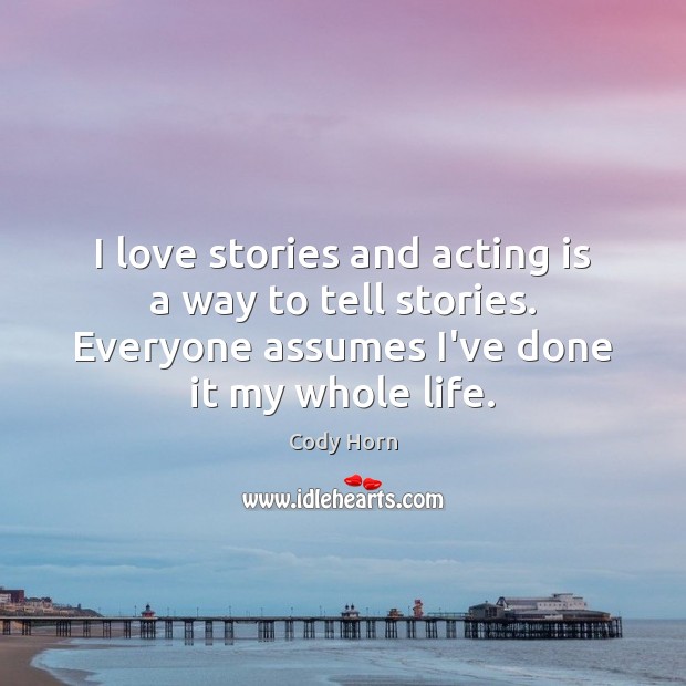 I love stories and acting is a way to tell stories. Everyone Acting Quotes Image
