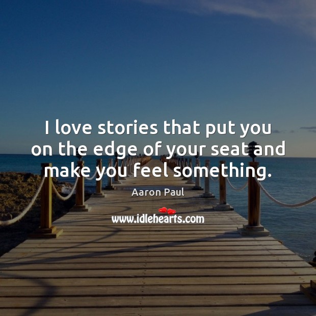 I love stories that put you on the edge of your seat and make you feel something. Aaron Paul Picture Quote