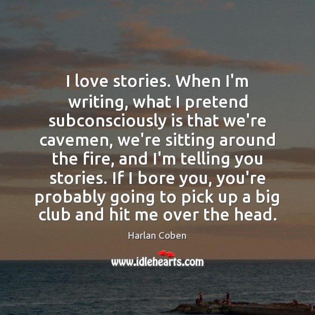 I love stories. When I’m writing, what I pretend subconsciously is that Harlan Coben Picture Quote