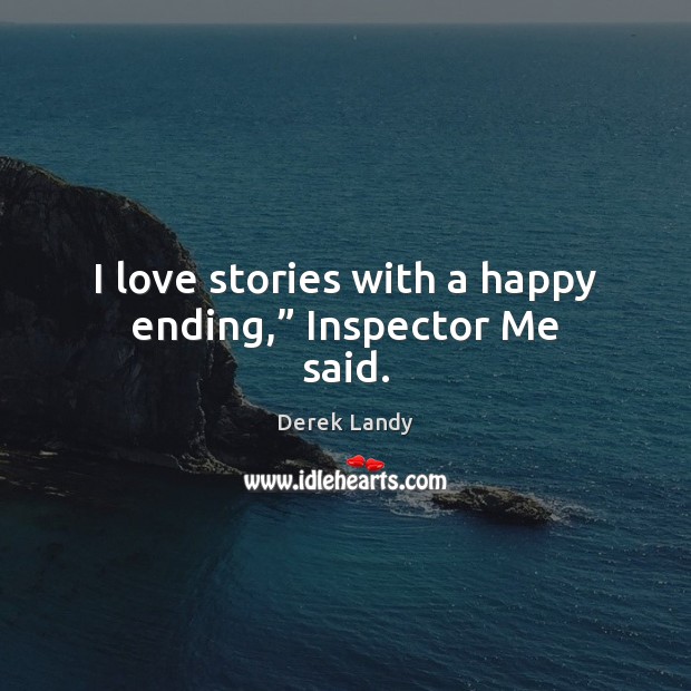 I love stories with a happy ending,” Inspector Me said. Derek Landy Picture Quote