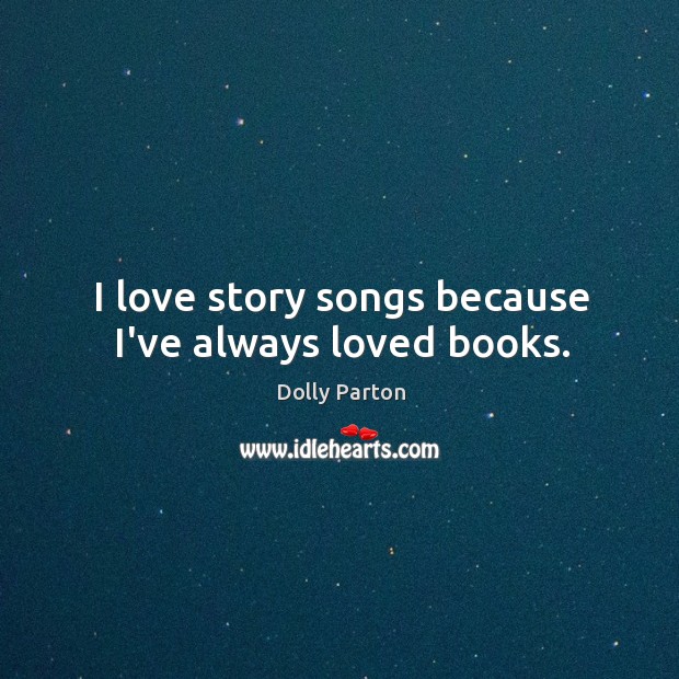 I love story songs because I’ve always loved books. Dolly Parton Picture Quote