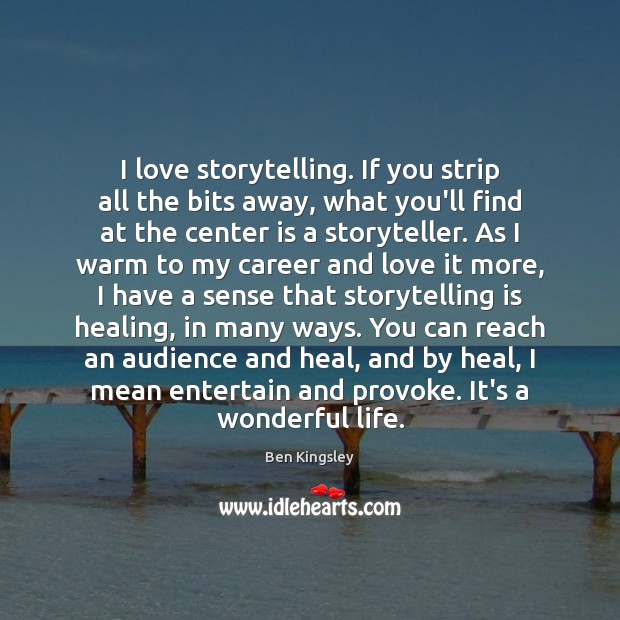 I love storytelling. If you strip all the bits away, what you’ll Image