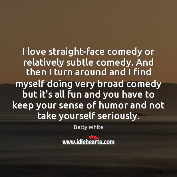 I love straight-face comedy or relatively subtle comedy. And then I turn Betty White Picture Quote