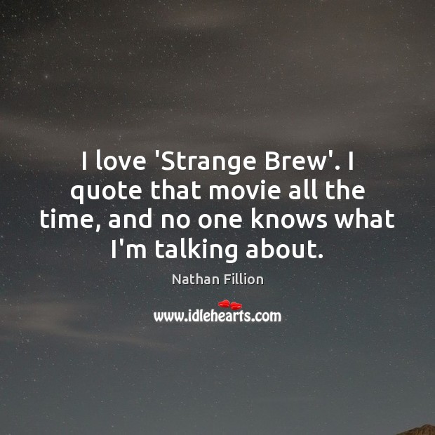 I love ‘Strange Brew’. I quote that movie all the time, and Nathan Fillion Picture Quote