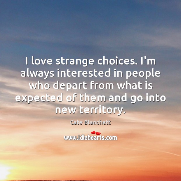 I love strange choices. I’m always interested in people who depart from Cate Blanchett Picture Quote