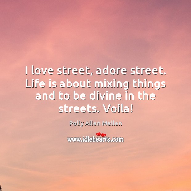I love street, adore street. Life is about mixing things and to Polly Allen Mellen Picture Quote
