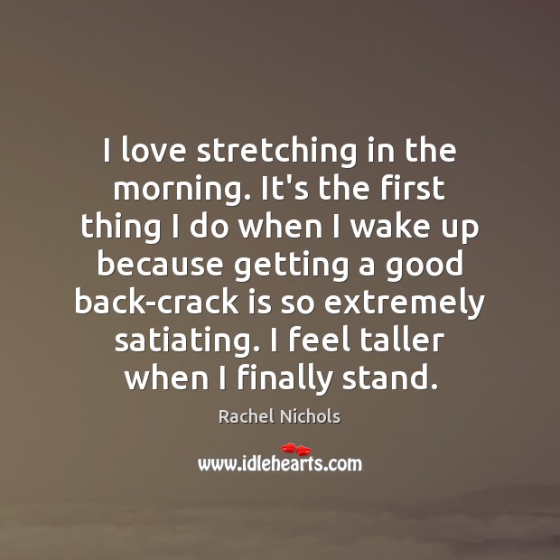 I love stretching in the morning. It’s the first thing I do Rachel Nichols Picture Quote