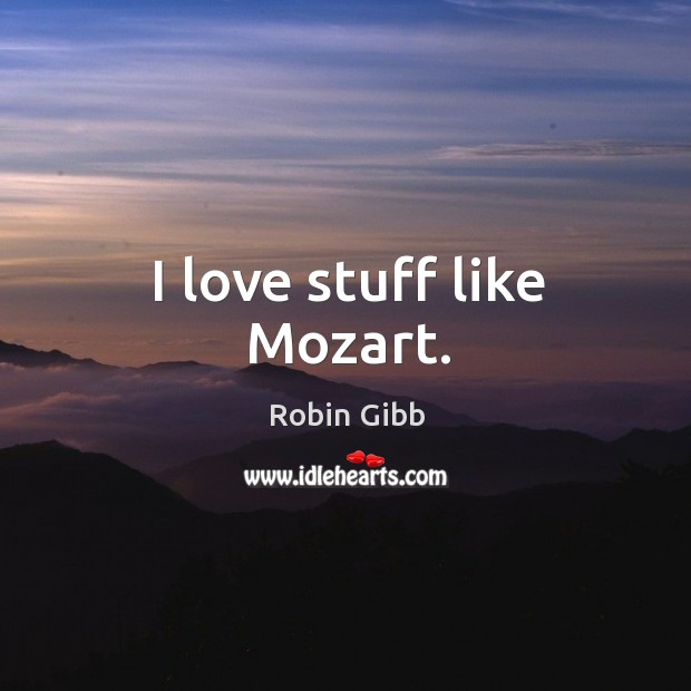 I love stuff like mozart. Robin Gibb Picture Quote