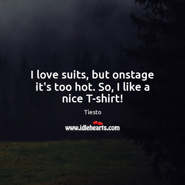 I love suits, but onstage it’s too hot. So, I like a nice T-shirt! Tiesto Picture Quote