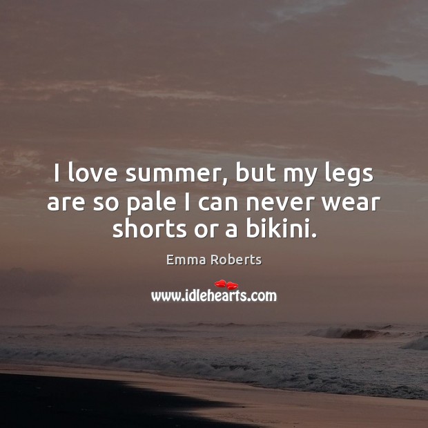 I love summer, but my legs are so pale I can never wear shorts or a bikini. Image
