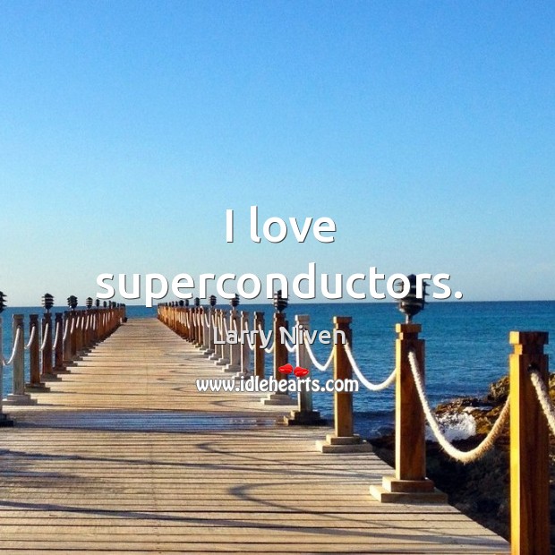 I love superconductors. Larry Niven Picture Quote