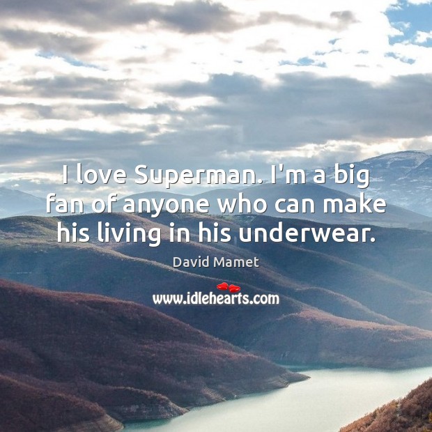 I love Superman. I’m a big fan of anyone who can make his living in his underwear. David Mamet Picture Quote