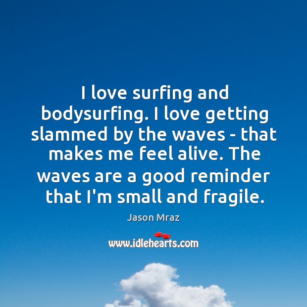 I love surfing and bodysurfing. I love getting slammed by the waves Jason Mraz Picture Quote
