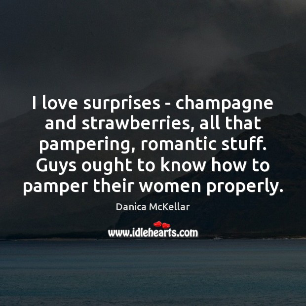 I love surprises – champagne and strawberries, all that pampering, romantic stuff. Danica McKellar Picture Quote