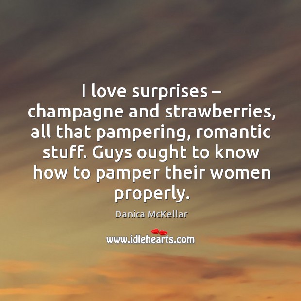 I love surprises – champagne and strawberries, all that pampering, romantic stuff. Danica McKellar Picture Quote