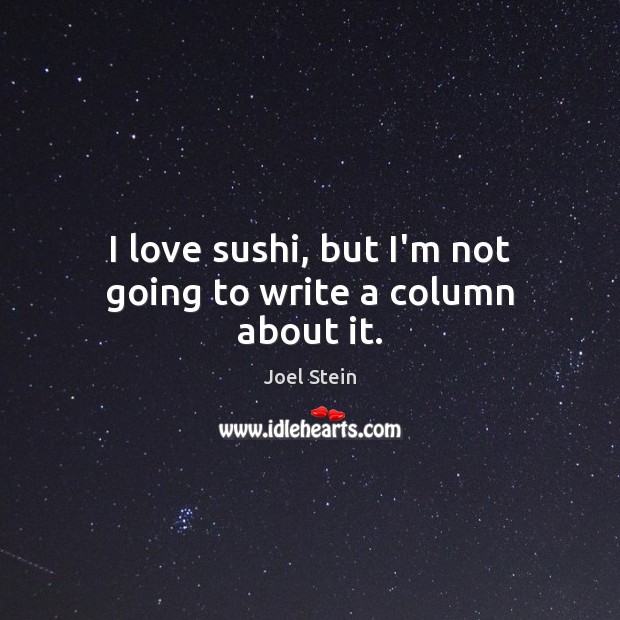 I love sushi, but I’m not going to write a column about it. Joel Stein Picture Quote