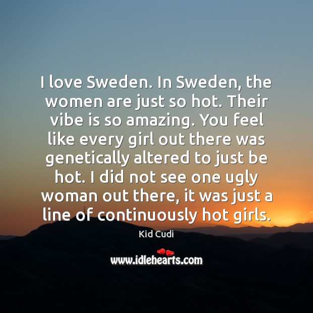I love Sweden. In Sweden, the women are just so hot. Their Kid Cudi Picture Quote