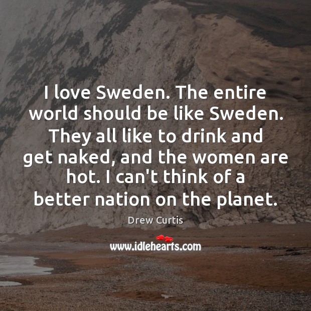 I love Sweden. The entire world should be like Sweden. They all Image