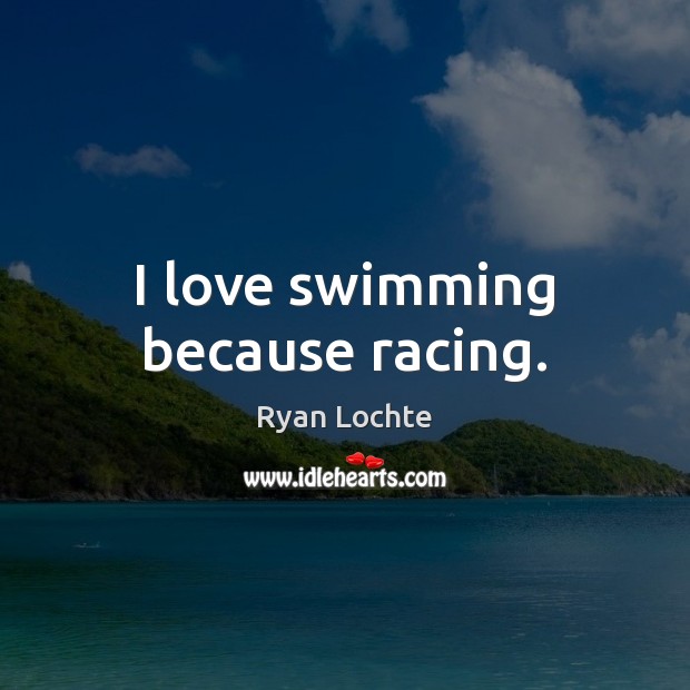 I love swimming because racing. Ryan Lochte Picture Quote