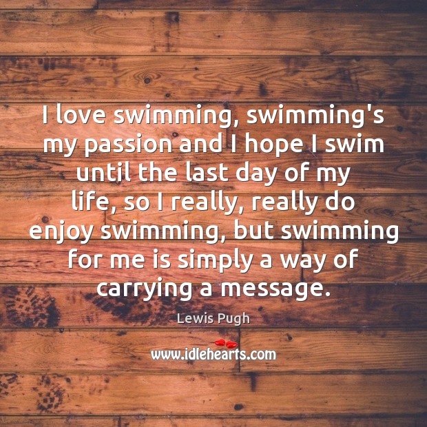 I love swimming, swimming’s my passion and I hope I swim until Lewis Pugh Picture Quote