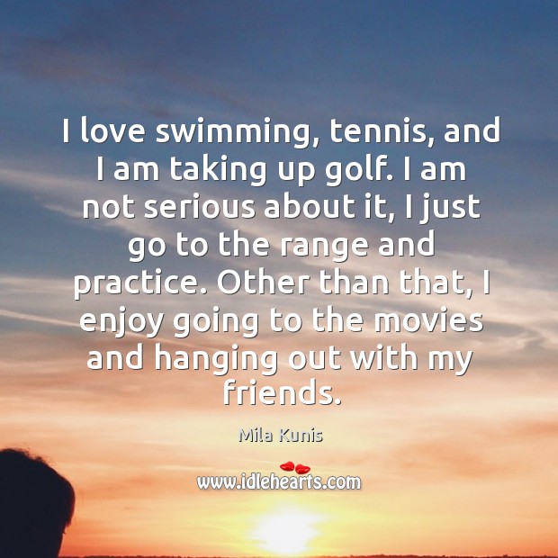 I love swimming, tennis, and I am taking up golf. Image