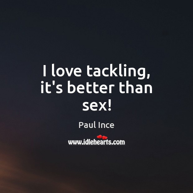 I love tackling, it’s better than sex! Paul Ince Picture Quote
