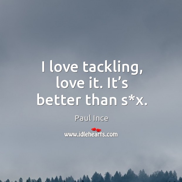 I love tackling, love it. It’s better than s*x. Paul Ince Picture Quote