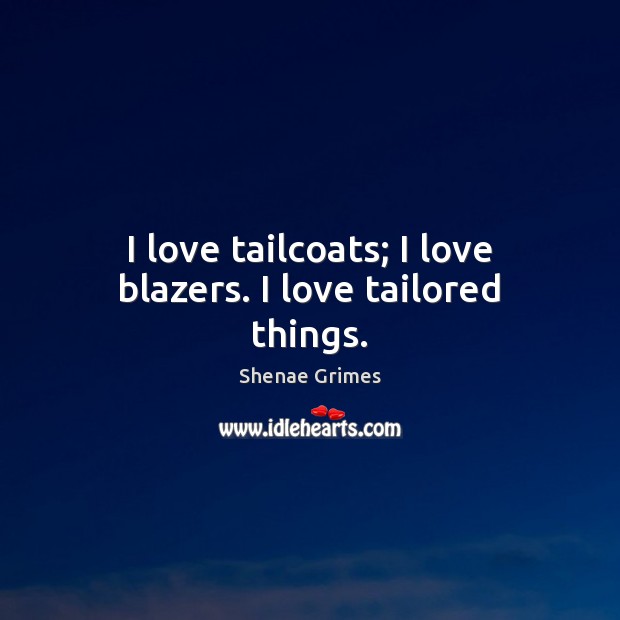 I love tailcoats; I love blazers. I love tailored things. Shenae Grimes Picture Quote