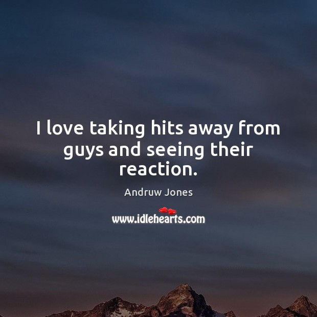 I love taking hits away from guys and seeing their reaction. Andruw Jones Picture Quote
