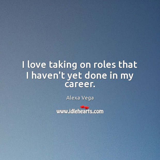 I love taking on roles that I haven’t yet done in my career. Alexa Vega Picture Quote