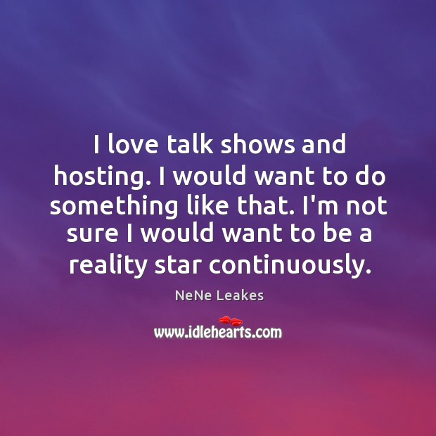 I love talk shows and hosting. I would want to do something NeNe Leakes Picture Quote