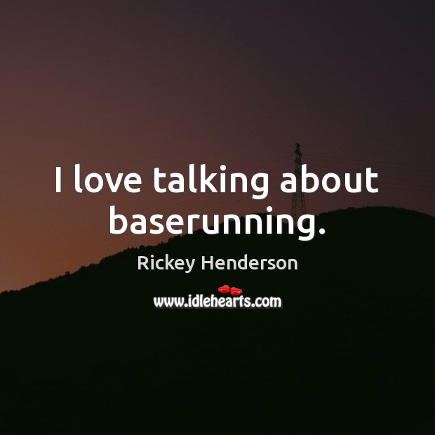 I love talking about baserunning. Rickey Henderson Picture Quote