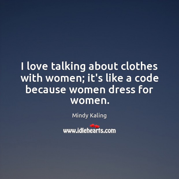 I love talking about clothes with women; it’s like a code because women dress for women. Mindy Kaling Picture Quote