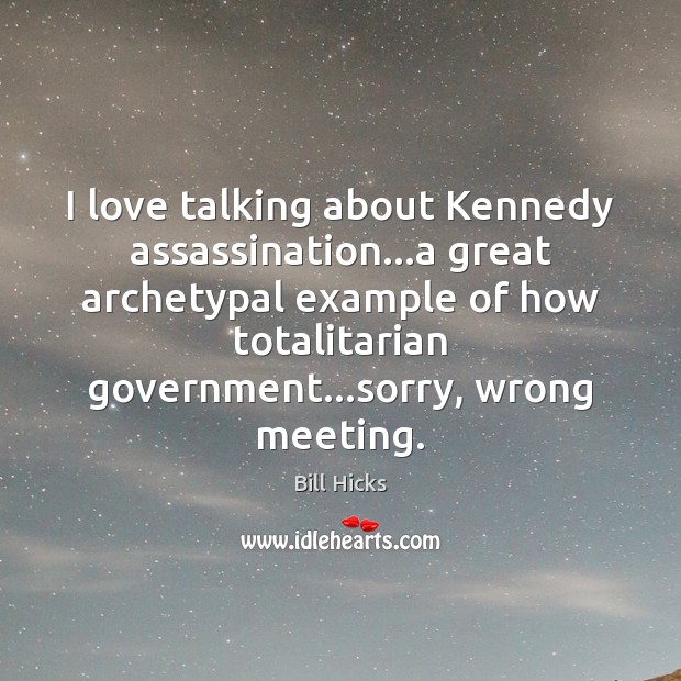 I love talking about Kennedy assassination…a great archetypal example of how Bill Hicks Picture Quote