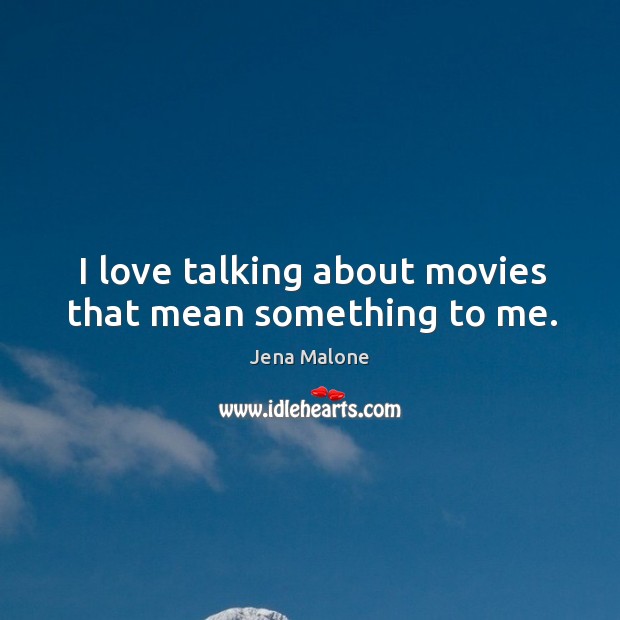 I love talking about movies that mean something to me. Jena Malone Picture Quote