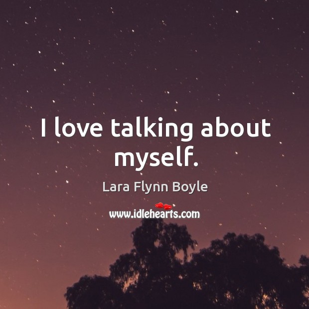 I love talking about myself. Lara Flynn Boyle Picture Quote
