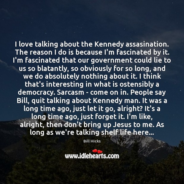 I love talking about the Kennedy assasination. The reason I do is Bill Hicks Picture Quote