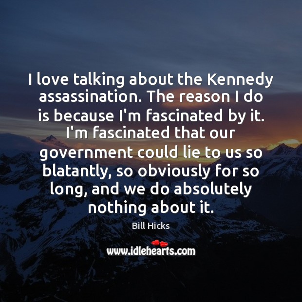 I love talking about the Kennedy assassination. The reason I do is Bill Hicks Picture Quote