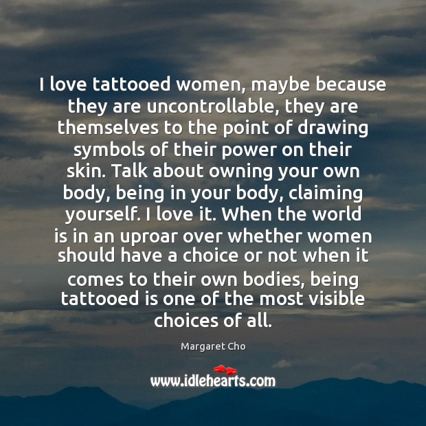 I love tattooed women, maybe because they are uncontrollable, they are themselves Margaret Cho Picture Quote
