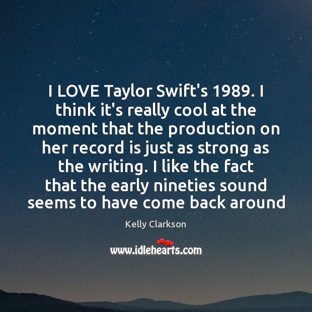 I LOVE Taylor Swift’s 1989. I think it’s really cool at the moment Kelly Clarkson Picture Quote