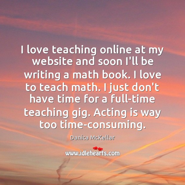 I love teaching online at my website and soon I’ll be writing Danica McKellar Picture Quote