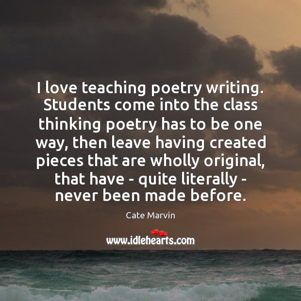 I love teaching poetry writing. Students come into the class thinking poetry Cate Marvin Picture Quote