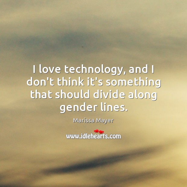 I love technology, and I don’t think it’s something that should divide along gender lines. Marissa Mayer Picture Quote