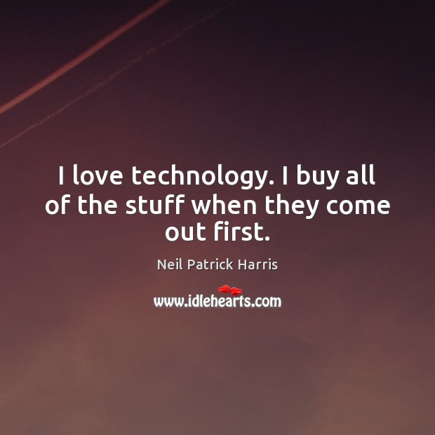 I love technology. I buy all of the stuff when they come out first. Neil Patrick Harris Picture Quote