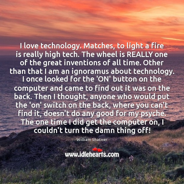 I love technology. Matches, to light a fire is really high tech. William Shatner Picture Quote