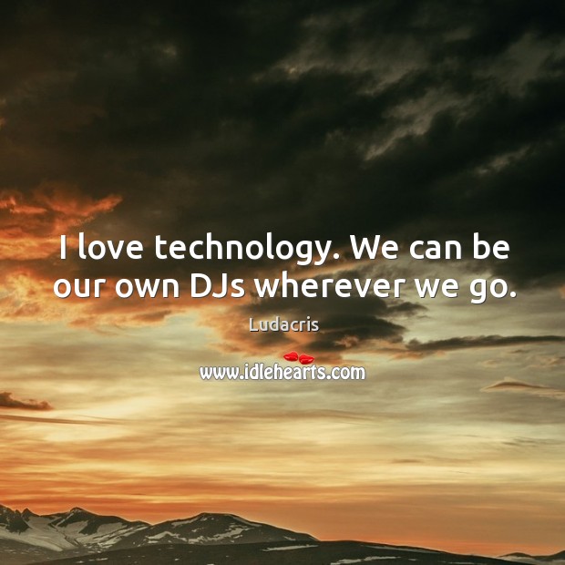 I love technology. We can be our own djs wherever we go. Ludacris Picture Quote