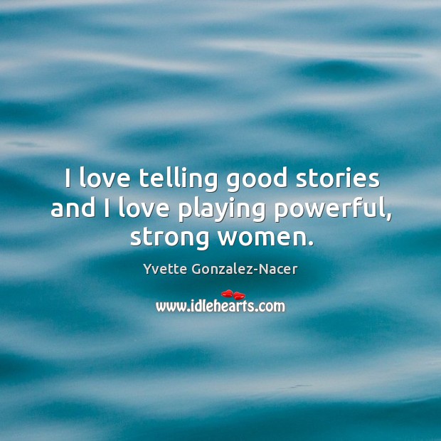 I love telling good stories and I love playing powerful, strong women. Yvette Gonzalez-Nacer Picture Quote
