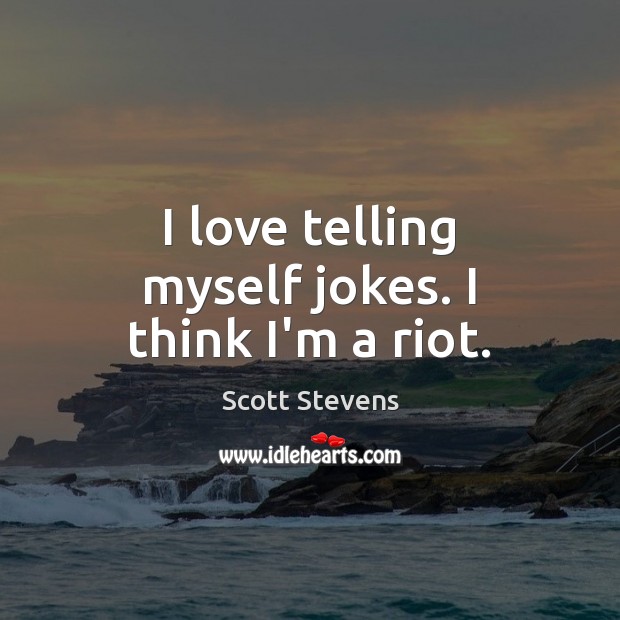 I love telling myself jokes. I think I’m a riot. Scott Stevens Picture Quote