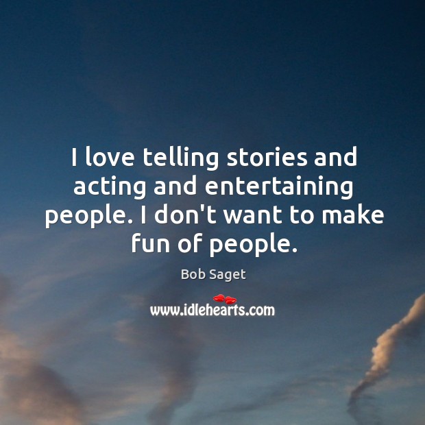 I love telling stories and acting and entertaining people. I don’t want Bob Saget Picture Quote