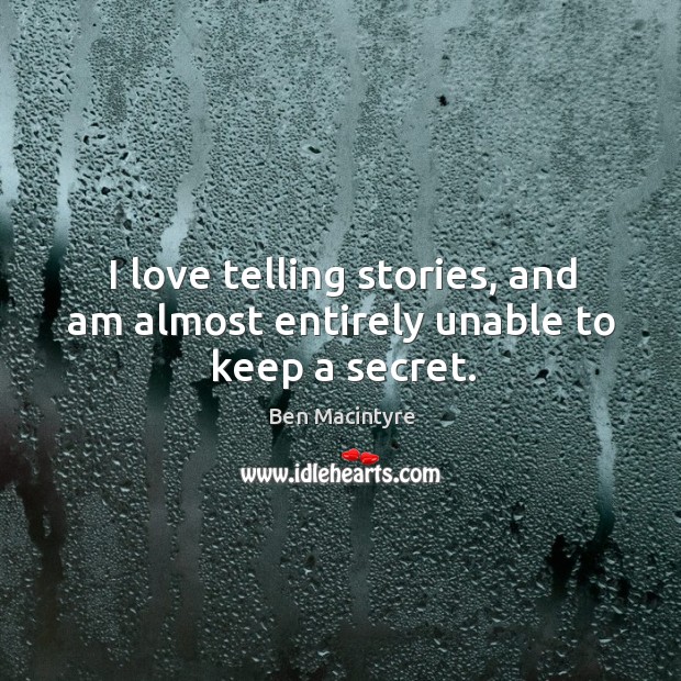 I love telling stories, and am almost entirely unable to keep a secret. Ben Macintyre Picture Quote